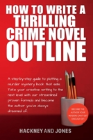 How To Write A Thrilling Crime Novel Outline: A Step-By-Step Guide To Plotting A Murder Mystery Book That Sells. Take Your Creative Writing To The Nex 1915216613 Book Cover