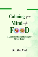 Calming your Mind with Food: A Guide to Mindful Eating for Stress Relief...Identifying Triggers for Emotional Eating, Strategies for Managing Cravings in a Healthy Way, Tips for Mindful Cooking B0CTHMFVQT Book Cover