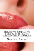 Seducente, Dominante e Sicuro Di Te - l'Arte Suprema Della Seduzione 1489528490 Book Cover