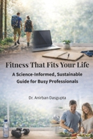 Fitness That Fits Your Life: A Science-Informed, Sustainable Guide for Busy Professionals B0GFNHQZ3M Book Cover