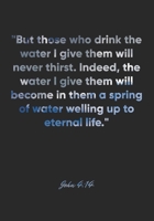 John 4: 14 Notebook: But those who drink the water I give them will never thirst. Indeed, the water I give them will become in them a spring of water welling up to ete: John 4:14 Notebook, Bible Verse 1677030402 Book Cover
