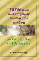 Three Things That Everybody Wants To Know About You: Five Step Plan For Life Success 1732274509 Book Cover