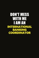 Don't Mess With Me I Am An International Banking Coordinator: Career journal, notebook and writing journal for encouraging men, women and kids. A framework for building your career. 1677288698 Book Cover