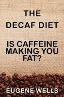 The Decaf Diet: Is Caffeine Making You Fat? 1453755063 Book Cover
