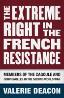 The Extreme Right in the French Resistance: Members of the Cagoule and Corvignolles in the Second World War 0807163627 Book Cover