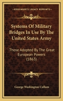 Systems Of Military Bridges In Use By The United States Army: Those Adopted By The Great European Powers 1167207793 Book Cover