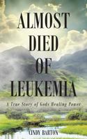 Almost Died of Leukemia: A True Story of Gods Healing Power 1681974320 Book Cover