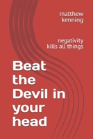Beat the Devil in your head: negativity kills all things B0GHPCFGN1 Book Cover