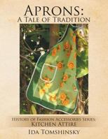 Aprons: A Tale of Tradition: History of Fashion Accessories Series: Kitchen Attire 1499050283 Book Cover