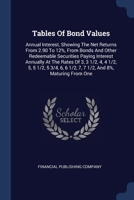 Tables Of Bond Values: Annual Interest, Showing The Net Returns From 2.90 To 12%, From Bonds And Other Redeemable Securities Paying Interest Annually ... 6, 6 1/2, 7, 7 1/2, And 8%, Maturing From One 1377265110 Book Cover