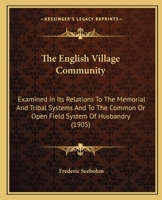 The English Village Community: Examined In Its Relations To The Memorial And Tribal Systems And To The Common Or Open Field System Of Husbandry 1437332609 Book Cover