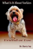 What Is It About Yorkies: Friend or Foe 1502354411 Book Cover