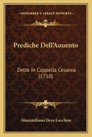 Prediche Dell'Auuento: Dette In Cappella Cesarea (1710) 1167228537 Book Cover