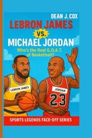 Lebron James Vs. Michael Jordan: Who’s the Real G.O.A.T. of Basketball? (Sports Legends Face-Off Series) B0FK2NKF97 Book Cover