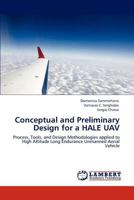 Conceptual and Preliminary Design for a HALE UAV: Process, Tools, and Design Methodologies applied to High Altitude Long Endurance Unmanned Aerial Vehicle 3845401311 Book Cover