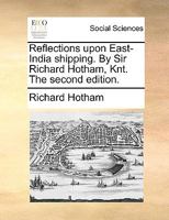 Reflections upon East-India shipping. By Sir Richard Hotham, Knt. The second edition. 1170360114 Book Cover