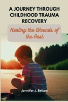 A Journey through Childhood Trauma Recovery: Healing the Wounds of the Past B0BW2GW2DP Book Cover