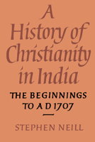 A History of Christianity in India: The Beginnings to AD 1707 0521548853 Book Cover