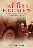 In My Father’s Footsteps: With the 53rd Welsh Division from Normandy to Hamburg 1399074709 Book Cover