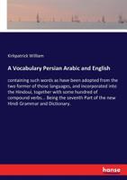 A Vocabulary Persian Arabic And English: Containing Such Words As Have Been Adopted From The Two Former Of Those Languages, And Incorporated Into The ... From Persian Or Arabic Nouns, And In... 1377212343 Book Cover