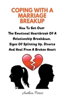Coping With A Marriage Breakup: How To Get Over The Emotional Heartbreak Of A Relationship Breakdown, Signs Of Splitting Up, Divorce And Heal From A Broken Heart B098W78HVM Book Cover
