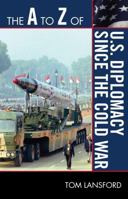 The A to Z of U.S. Diplomacy since the Cold War (Volume 128) 0810875543 Book Cover
