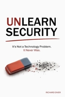 Unlearn Security: It's not a technology problem. It never was. B0H9P99XQ2 Book Cover