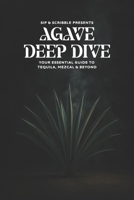 AGAVE DEEP DIVE: YOUR ESSENTIAL GUIDE TO TEQUILA, MEZCAL & BEYOND B0FD6WD4BL Book Cover
