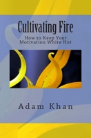 Cultivating Fire: How to Keep Your Motivation White Hot 0962465666 Book Cover