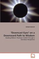 "Downcast Eyes" on a Downward Path to Wisdom: Reading Milton's "Darkness Visible" through a Derridean Perspective 3639320581 Book Cover