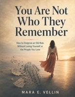You Are Not Who They Remember: How to Outgrow an Old Role Without Losing Yourself or the People You Love B0HBYJG6DB Book Cover