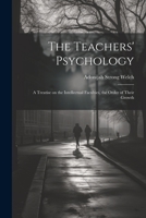 The Teachers' Psychology: A Treatise on the Intellectual Faculties, the Order of Their Growth 1022098292 Book Cover