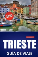 TRIESTE GUÍA DE VIAJE 2025: Descubra la cultura local, la historia y las principales atracciones con itinerarios y consejos prácticos de viaje por el noreste de Italia (Spanish Edition) B0FCFB2731 Book Cover