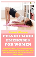 PELVIC FLOOR EXERCISES FOR WOMEN: Strengthen Your Core, Improve Bladder Control, And Enhance Balance With Step-By-Step Illustrated Workouts For Pelvic Floor Health B0F24DVFZ6 Book Cover