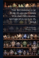 The Beginnings of Porcelain in China Volume Fieldiana, Anthropology, v. 15, no.2 1023976374 Book Cover