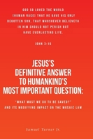 Jesus's Definitive Answer to Humankind's Most Important Question: "What Must We Do to Be Saved?" and Its Modifying Impact on the Mosaic Law B0H82NGHK2 Book Cover