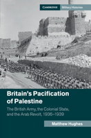 Britain's Pacification of Palestine: The British Army, the Colonial State, and the Arab Revolt, 1936-1939 1107501490 Book Cover