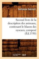 Second Livre de la Description Des Animaux, Contenant Le Blason Des Oyseaux, Composé (Éd.1550) 2012769241 Book Cover