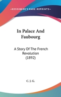 In palace and faubourg. A story of the French Revolution. By C. J. G., author of "Good fight of faith" [i.e. C. J. Freeland], etc. 1241217688 Book Cover