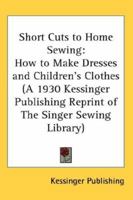 Short Cuts to Home Sewing: How to Make Dresses and Children's Clothes 1432626949 Book Cover