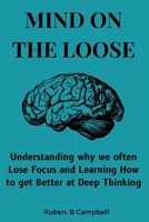 Mind on the Loose: Understanding why we often Lose Focus and Learning How to get Better at Deep Thinking B0CRHG4LYQ Book Cover