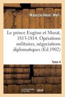 Le prince Eugène et Murat, 1813-1814. Opérations militaires, négociations diplomatiques. Tome 4 2019228742 Book Cover