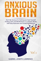 Anxious Brain : Free Yourself from Anxiety While Finding Calm and Mindfulness in a Chaotic World, with Easy Exercises and Guided Meditations Vol. 1 1678366102 Book Cover