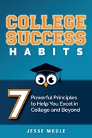 College Success Habits: 7 Powerful Principles to Help You Excel in College and Beyond 1951943031 Book Cover