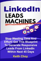 LinkedIn Leads Machines: Stop Wasting Time And Effort! Get This Blueprint To Generate Responsive Leads From LinkedIn Within 45 Days 1699333777 Book Cover