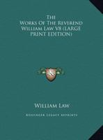 The Works of the Reverend William Law, M.A, Vol. 6 of 9: Containing I. An Earnest and Serious Answer to Dr. Trapp's Discourse of the Folly, Sin, and ... Doubt, or Disbelieve the Truths of the Gosp 1177620669 Book Cover