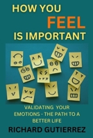 How You Feel Is Important: Validating Your Emotions - The Path to a Better Life B0B5KQKTQ3 Book Cover