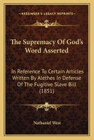 The Supremacy Of God's Word Asserted: In Reference To Certain Articles Written By Alethes In Defense Of The Fugitive Slave Bill 1120932416 Book Cover
