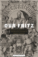 Our Fritz: Emperor Frederick III and the Political Culture of Imperial Germany 0674048385 Book Cover