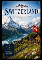 Switzerland: The Heaven in the World: A Journey Through the Alps, Lakes, Hidden Treasures, Culture, and Timeless Beauty of Switzerland B0H5XCWPK2 Book Cover